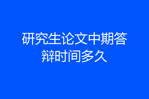 研究生论文中期答辩时间多久