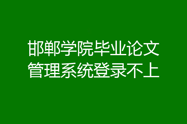 邯郸学院毕业论文管理系统登录不上