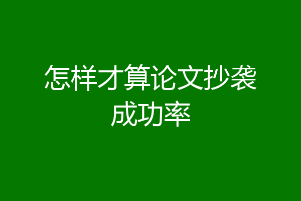 怎样才算论文抄袭成功率