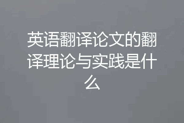 英语翻译论文的翻译理论与实践是什么
