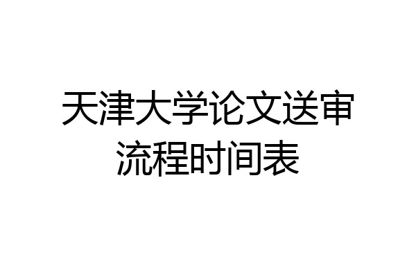 天津大学论文送审流程时间表