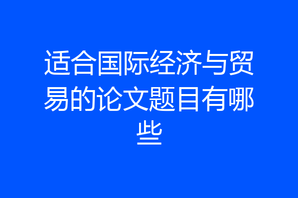 适合国际经济与贸易的论文题目有哪些