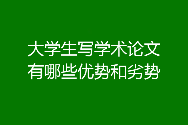 大学生写学术论文有哪些优势和劣势