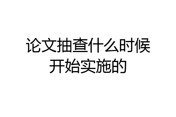 论文抽查什么时候开始实施的