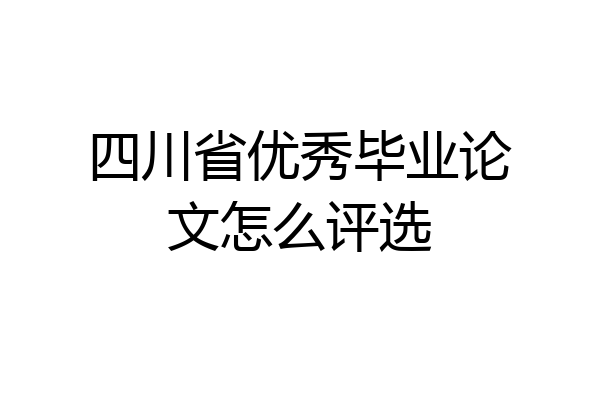 四川省优秀毕业论文怎么评选