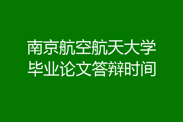 南京航空航天大学毕业论文答辩时间