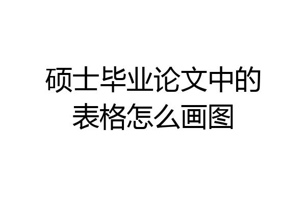 硕士毕业论文中的表格怎么画图