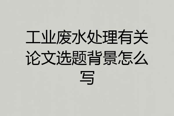 工业废水处理有关论文选题背景怎么写