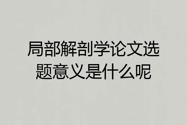 局部解剖学论文选题意义是什么呢