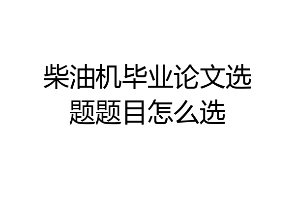 柴油机毕业论文选题题目怎么选