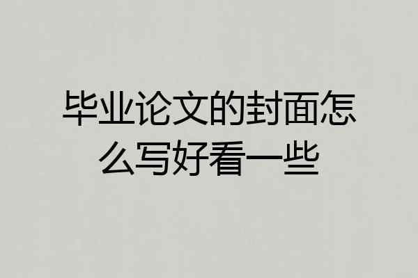 毕业论文的封面怎么写好看一些