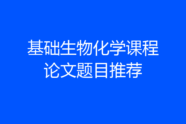 基础生物化学课程论文题目推荐