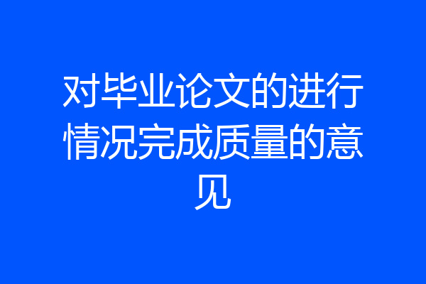 对毕业论文的进行情况完成质量的意见