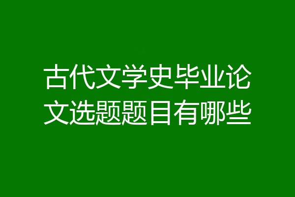 古代文学史毕业论文选题题目有哪些