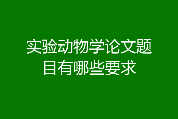 实验动物学论文题目有哪些要求