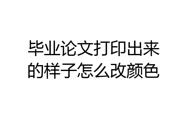 毕业论文打印出来的样子怎么改颜色