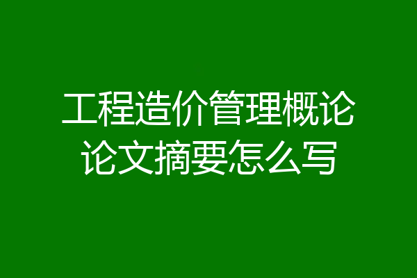 工程造价管理概论论文摘要怎么写
