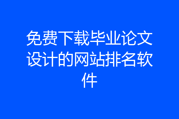 免费下载毕业论文设计的网站排名软件