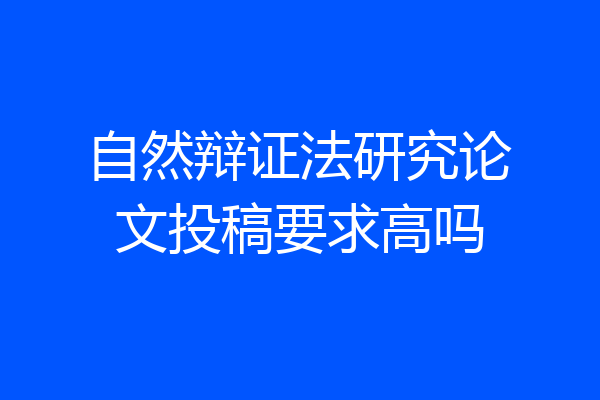 自然辩证法研究论文投稿要求高吗