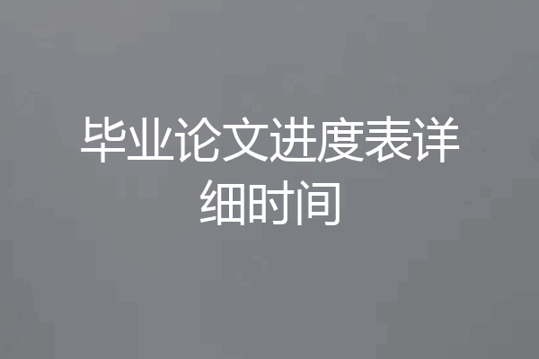 毕业论文进度表详细时间
