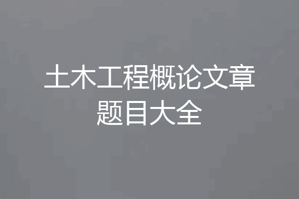 土木工程概论文章题目大全