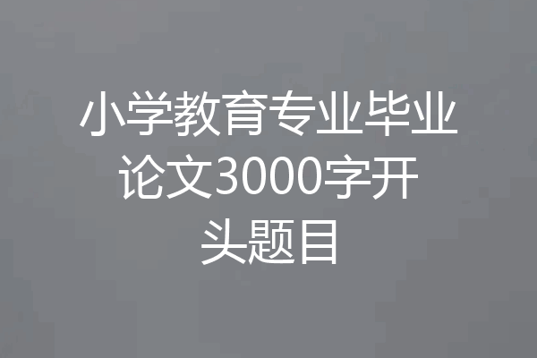 小学教育专业毕业论文3000字开头题目