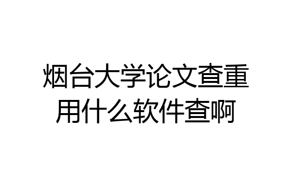 烟台大学论文查重用什么软件查啊