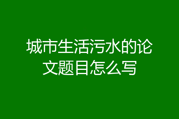 城市生活污水的论文题目怎么写