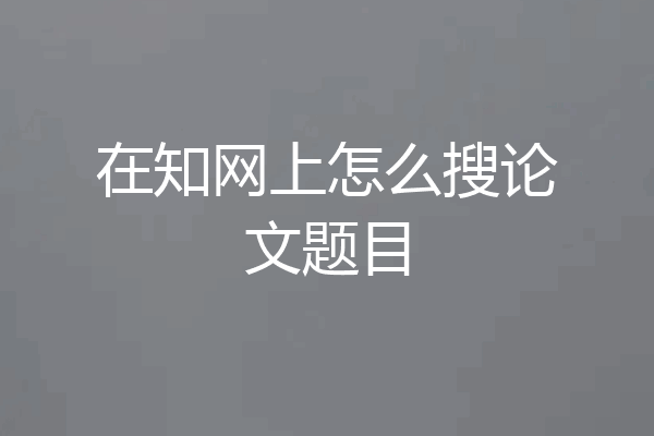 在知网上怎么搜论文题目