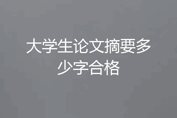 大学生论文摘要多少字合格