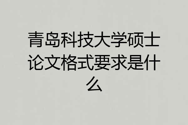 青岛科技大学硕士论文格式要求是什么
