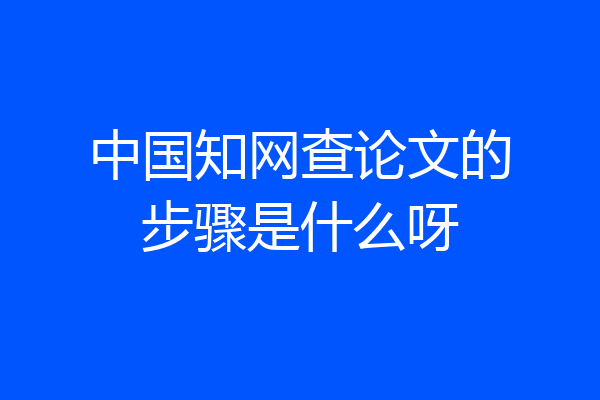 中国知网查论文的步骤是什么呀