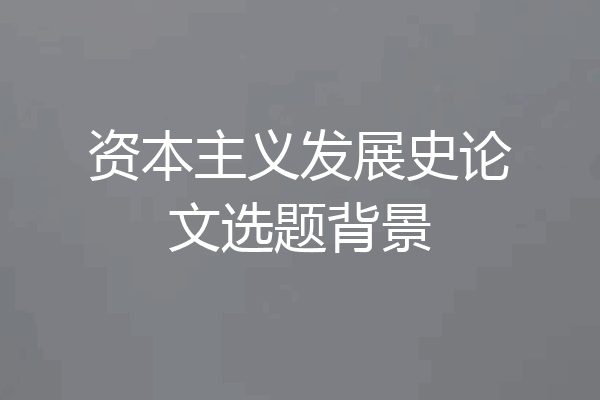 资本主义发展史论文选题背景