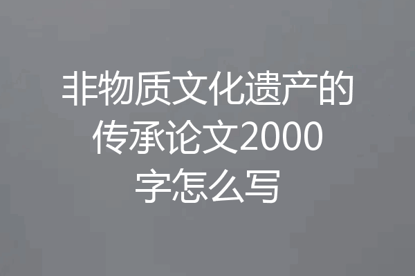 非物质文化遗产的传承论文2000字怎么写