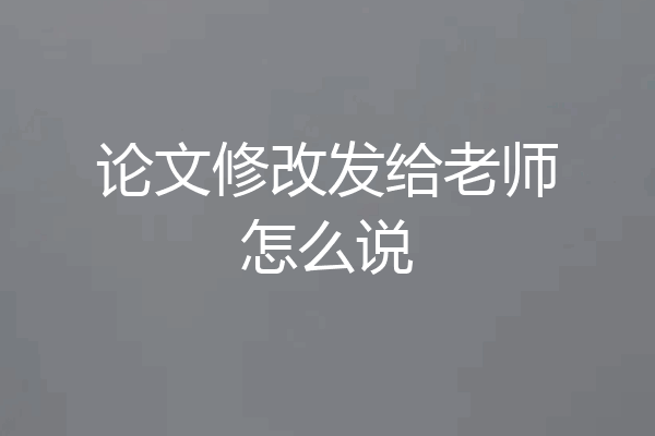 论文修改发给老师怎么说
