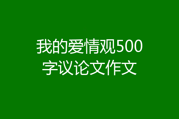 我的爱情观500字议论文作文