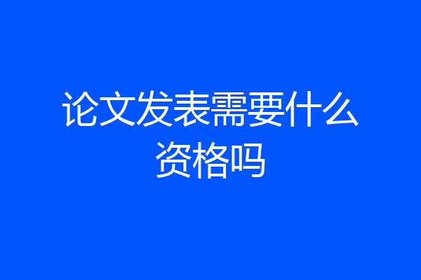 论文发表需要什么资格吗