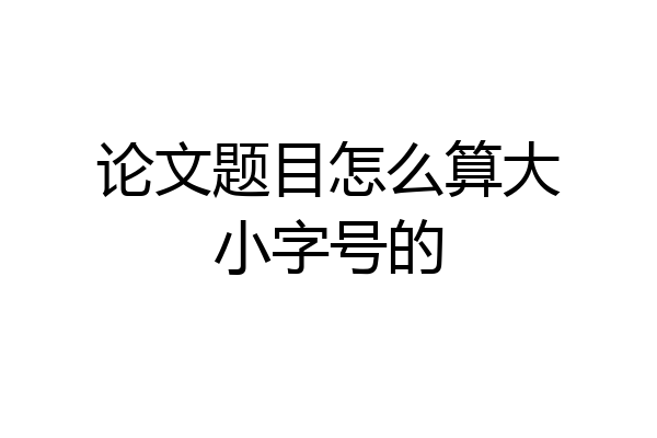论文题目怎么算大小字号的