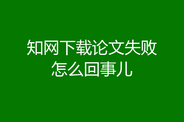 知网下载论文失败怎么回事儿