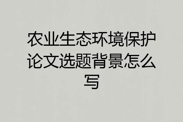 农业生态环境保护论文选题背景怎么写