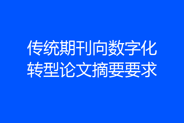传统期刊向数字化转型论文摘要要求