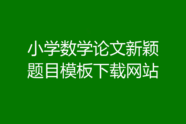 小学数学论文新颖题目模板下载网站