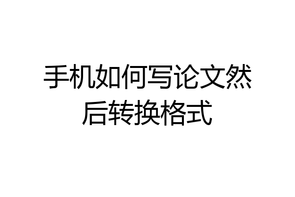 手机如何写论文然后转换格式