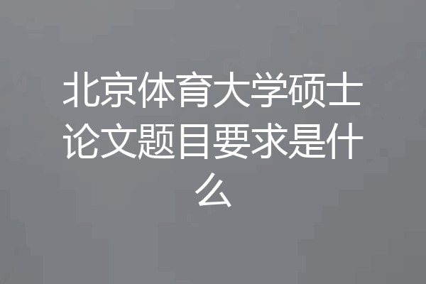 北京体育大学硕士论文题目要求是什么