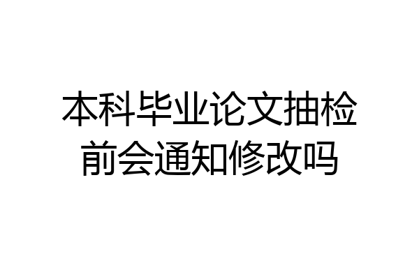 本科毕业论文抽检前会通知修改吗