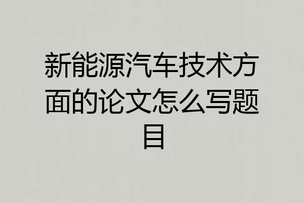 新能源汽车技术方面的论文怎么写题目