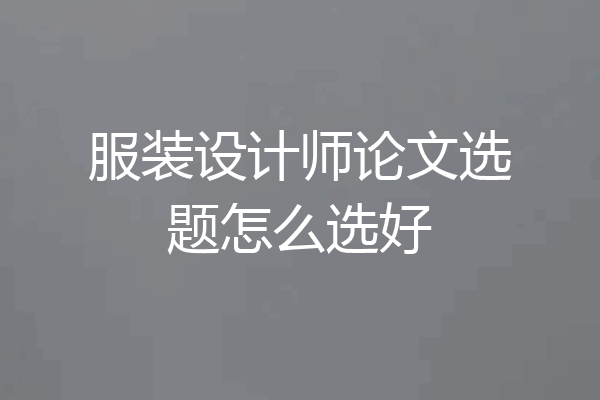 服装设计师论文选题怎么选好