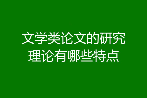 文学类论文的研究理论有哪些特点