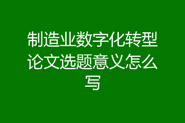 制造业数字化转型论文选题意义怎么写