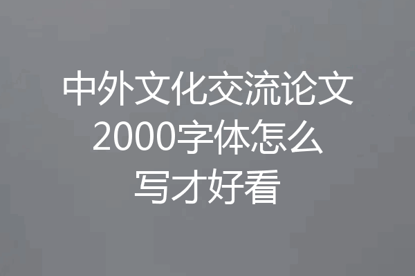 中外文化交流论文2000字体怎么写才好看